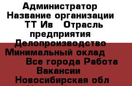 Администратор › Название организации ­ ТТ-Ив › Отрасль предприятия ­ Делопроизводство › Минимальный оклад ­ 20 000 - Все города Работа » Вакансии   . Новосибирская обл.,Новосибирск г.